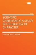 Scientific Christianity; a Study in the Biology of Character di Gerald Rowley Leighton edito da HardPress Publishing