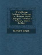 Bibliotheque Critique Ou Recueil de Diverses Pieces Critiques, Volume 4 di Richard Simon edito da Nabu Press
