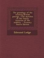 The Genealogy of the Existing British Peerage, with Sketches of the Family Histories of the Nobility di Edmund Lodge edito da Nabu Press