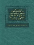 A General Bibliographical Dictionary, from the Germ. [By A. Browne]. di Friedrich Adolf Ebert, Arthur Browne edito da Nabu Press