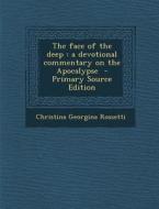 The Face of the Deep: A Devotional Commentary on the Apocalypse - Primary Source Edition di Christina Georgina Rossetti edito da Nabu Press