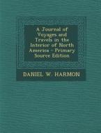 A Journal of Voyages and Travels in the Interior of North America - Primary Source Edition di Daniel W. Harmon edito da Nabu Press