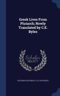 Greek Lives From Plutarch; Newly Translated By C.e. Byles di Plutarch Plutarch, C E B 1873 Byles edito da Sagwan Press
