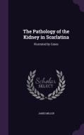 The Pathology Of The Kidney In Scarlatina di James Miller edito da Palala Press