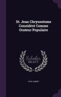 St. Jean Chrysostome Considere Comme Orateur Populaire di Paul Albert edito da Palala Press