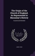 The Origin Of The Church Of England, As Represented In Macaulay's History di James Craik edito da Palala Press