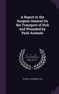 A Report To The Surgeon General On The Transport Of Sick And Wounded By Pack Animals di George Alexander Otis edito da Palala Press