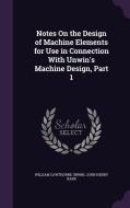 Notes On The Design Of Machine Elements For Use In Connection With Unwin's Machine Design, Part 1 di William Cawthorne Unwin, John Henry Barr edito da Palala Press