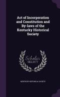 Act Of Incorporation And Constitution And By-laws Of The Kentucky Historical Society edito da Palala Press