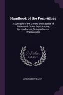 Handbook of the Fern-Allies: A Synopsis of the Genera and Species of the Natural Orders Equisetaceoe, Lycopodiaceoe, Sel di John Gilbert Baker edito da CHIZINE PUBN