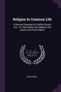 Religion in Common Life: A Sermon Preached at Crathie Church, Oct. 14, 1855, Before Her Majesty the Queen and Prince Alb di John Caird edito da CHIZINE PUBN