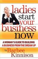 Ladies Start Your Business Now: A Woman's Guide to Building a Business from the Dream Up di Barbee Kinnison edito da Booksurge Publishing