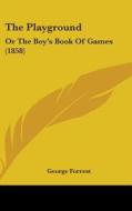 The Playground: Or The Boy's Book Of Games (1858) di George Forrest edito da Kessinger Publishing, Llc