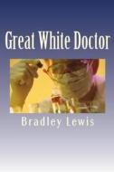 Great White Doctor di Bradley Lewis edito da Booksurge Publishing