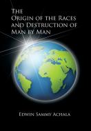 The Origin of the Races and Destruction of Man by Man di Edwin Sammy Achala edito da Xlibris
