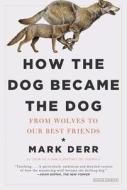 How the Dog Became the Dog: From Wolves to Our Best Friends di Mark Derr edito da Overlook Press