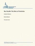 Bee Health: The Role of Pesticides di Linda-Jo Schierow, Renee Johnson, M. Lynne Corn edito da Createspace