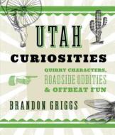 Utah Curiosities di Brandon Griggs edito da Rowman & Littlefield