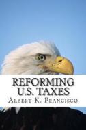 Reforming U.S. Taxes di Albert K. Francisco edito da Createspace