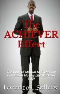 The Achiever Effect: The How to Manual to Exceeding Limits and Making Life Work for You! di Lorenzo L. Sellers edito da Createspace