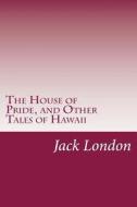 The House of Pride, and Other Tales of Hawaii di Jack London edito da Createspace