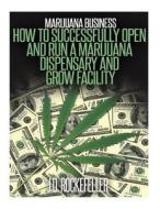 Marijuana Business: How to Open and Successfully Run a Marijuana Dispensary and Grow Facility di J. D. Rockefeller edito da Createspace
