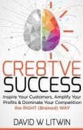 Cre8tve Success: Inspire Your Customers, Amplify Your Profits and Dominate Your Competition the Right Brained Way di David W. Litwin edito da Createspace Independent Publishing Platform