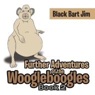 Further Adventures of the Woogleboogles di Black Bart Jim edito da Xlibris
