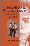 The Embodied Psychotherapist di Robert Shaw edito da Taylor & Francis Ltd