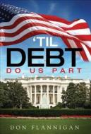 Til Debt Do Us Part di Don Flannigan edito da Tate Publishing & Enterprises
