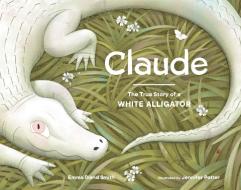 Claude: The True Story of a White Alligator di Emma Bland Smith edito da LITTLE BIGFOOT