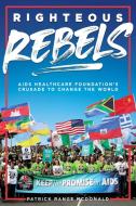 Righteous Rebels: AIDS Healthcare Foundation's Crusade to Change the World di Patrick Range McDonald edito da RARE BIRD BOOKS