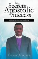 The Secrets of Apostolic Success di Oppong Kyekyeku edito da Covenant Books