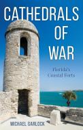 Cathedrals of War: Florida's Coastal Forts di Michael Garlock edito da PINEAPPLE PR