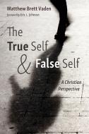 The True Self and False Self di Matthew Brett Vaden edito da Pickwick Publications