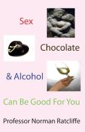 Sex, Chocolate & Alcohol Can Be Good for You di Norman Ratcliffe edito da Cranmore Publications