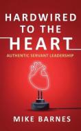 Hardwired to the Heart: Authentic Servant Leadership di Mike Barnes edito da MINDSTIR MEDIA