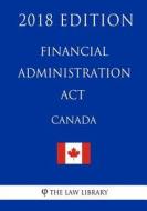 Financial Administration ACT (Canada) - 2018 Edition di The Law Library edito da Createspace Independent Publishing Platform