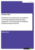 Methoden der praktischen Gesundheits- und Krankenpflegeausbildung. Eine empirische Untersuchung am Klinikum Karlsbad-Langensteinbach di Christine Thiel edito da GRIN Verlag