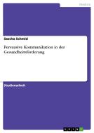 Persuasive Kommunikation in der Gesundheitsförderung di Sascha Schmid edito da GRIN Publishing