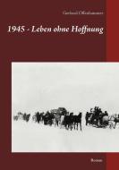 1945 - Leben ohne Hoffnung di Gerhard Offenhammer edito da Books on Demand