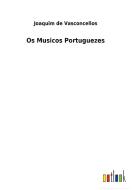 Os Musicos Portuguezes di Joaquim De Vasconcellos edito da Outlook Verlag