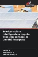 Tracker solare intelligente a doppio asse con sensore di umidità integrato di Kavin R, Anbumani S, Nandagopal V edito da Edizioni Sapienza