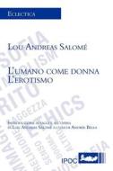L'umano Come Donna. L'erotismo di Lou Andreas Salom, Lou Andreas Salome edito da Ipoc Di Pietro Condemi