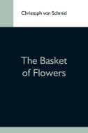 The Basket Of Flowers di Christoph Von Schmid edito da Alpha Editions