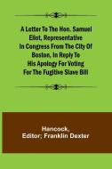 A Letter to the Hon. Samuel Eliot, Representative in Congress From the City of Boston, In Reply to His Apology For Voting For the Fugitive Slave Bill. di Hancock edito da Alpha Editions