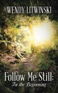 Follow Me Still: In the Beginning di Wendy Litwinski edito da AUTHORHOUSE