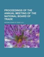 Proceedings Of The Annual Meeting Of The National Board Of Trade di U S National Board of Trade, National Board of Trade, U. S. National Board of Trade edito da General Books Llc