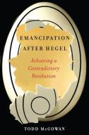 Emancipation After Hegel di Todd McGowan edito da Columbia Univers. Press