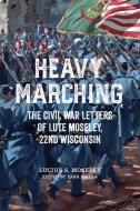 Heavy Marching: The Civil War Letters of Lute Moseley, 22nd Wisconsin di Lucius S. Moseley edito da UNIV OF WISCONSIN PR